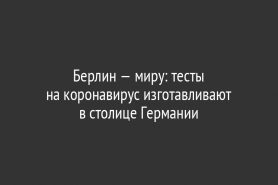 Берлин — миру: тесты на коронавирус изготавливают в столице Германии