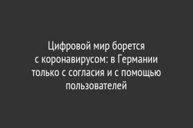 Цифровой мир борется с коронавирусом: в Германии только с согласия и с помощью пользователей
