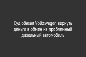 Суд обязал Volkswagen вернуть деньги в обмен на проблемный дизельный автомобиль