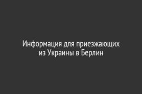 Информация для приезжающих из Украины в Берлин